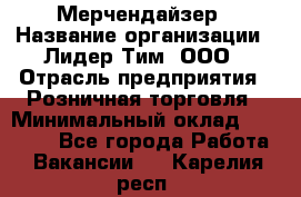 Мерчендайзер › Название организации ­ Лидер Тим, ООО › Отрасль предприятия ­ Розничная торговля › Минимальный оклад ­ 18 000 - Все города Работа » Вакансии   . Карелия респ.